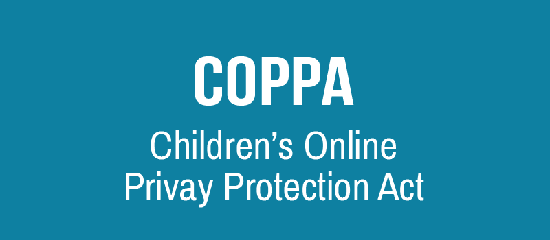 COPPA - Children's Online Privacy Protection Act